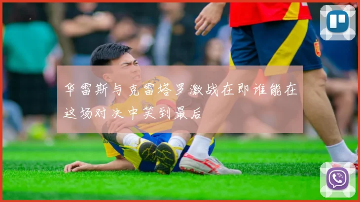 华雷斯与克雷塔罗激战在即谁能在这场对决中笑到最后