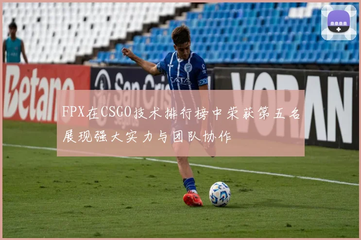 FPX在CSGO技术排行榜中荣获第五名展现强大实力与团队协作