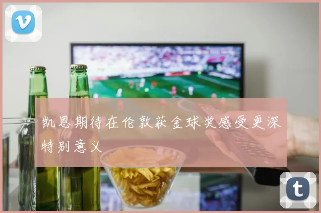 凯恩期待在伦敦获金球奖感受更深特别意义