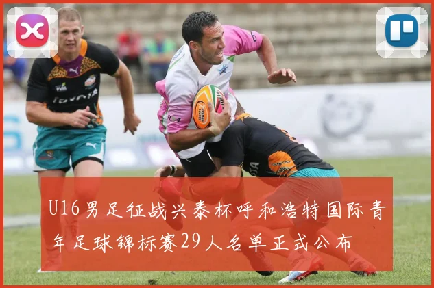 U16男足征战兴泰杯呼和浩特国际青年足球锦标赛29人名单正式公布