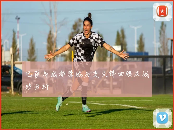 巴萨与成都蓉城历史交锋回顾及战绩分析
